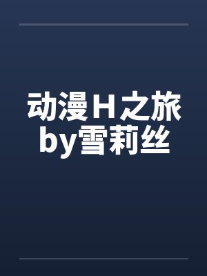 动漫H之旅by雪莉丝