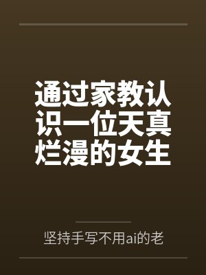 通过家教认识一位天真烂漫的女生,并且最终成为自己的女友by坚持手写不用ai的老艺术家