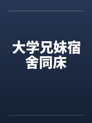 大学兄妹宿舍同床