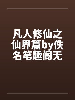 凡人修仙之仙界篇by佚名笔趣阁无弹窗