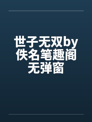 世子无双by佚名笔趣阁无弹窗