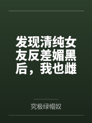 发现清纯女友反差媚黑后，我也雌堕成黑人们的肉便器